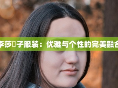李莎旻子服装：优雅与个性的完美融合