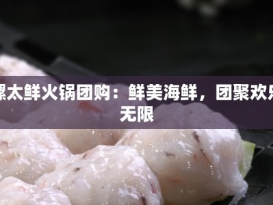 螺太鲜火锅团购：鲜美海鲜，团聚欢乐无限