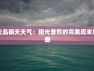 长岛明天天气：阳光普照的完美周末序曲