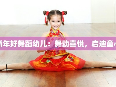 新年好舞蹈幼儿：舞动喜悦，启迪童心