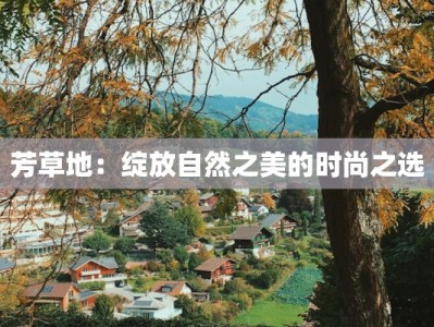 芳草地：绽放自然之美的时尚之选