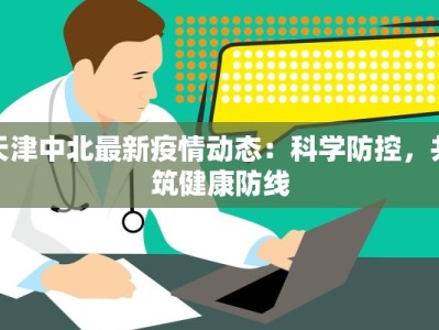 天津中北最新疫情动态：科学防控，共筑健康防线