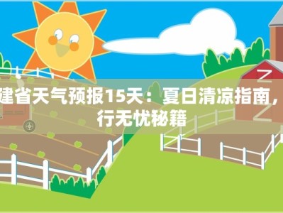 福建省天气预报15天：夏日清凉指南，出行无忧秘籍