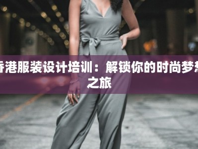 香港服装设计培训：解锁你的时尚梦想之旅