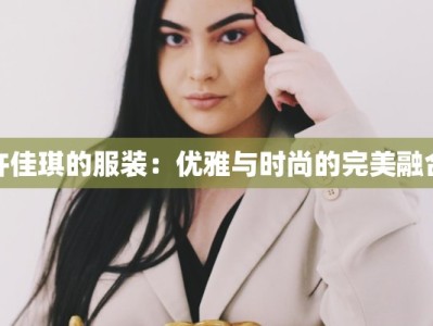 许佳琪的服装：优雅与时尚的完美融合