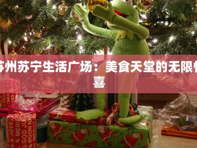 苏州苏宁生活广场：美食天堂的无限惊喜