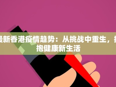 最新香港疫情趋势：从挑战中重生，拥抱健康新生活