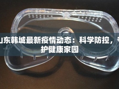 山东韩城最新疫情动态：科学防控，守护健康家园