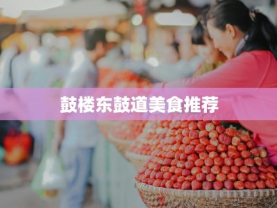 鼓楼东鼓道美食推荐