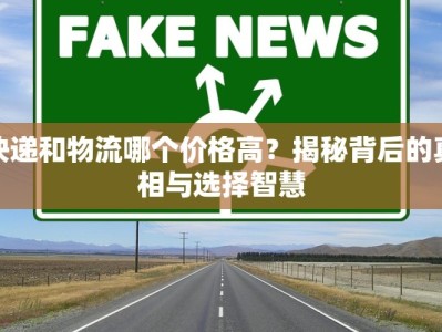 快递和物流哪个价格高？揭秘背后的真相与选择智慧