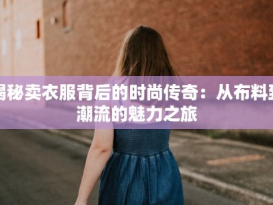 揭秘卖衣服背后的时尚传奇：从布料到潮流的魅力之旅