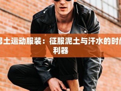 男土运动服装：征服泥土与汗水的时尚利器