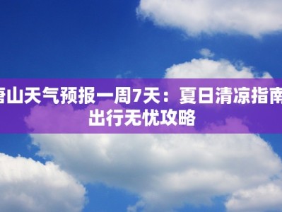唐山天气预报一周7天：夏日清凉指南，出行无忧攻略