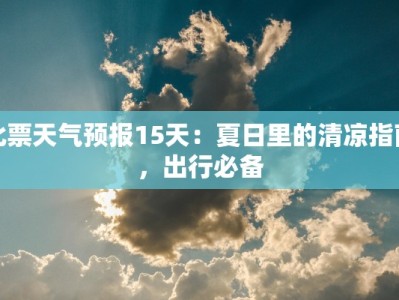 北票天气预报15天：夏日里的清凉指南，出行必备