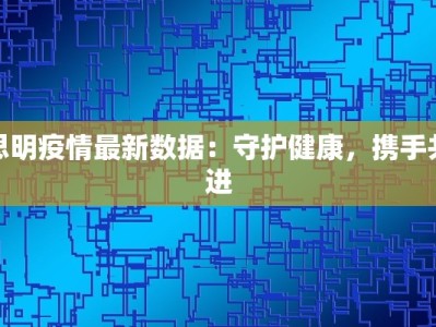 思明疫情最新数据：守护健康，携手共进