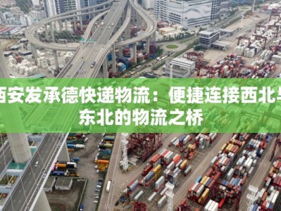 西安发承德快递物流：便捷连接西北与东北的物流之桥