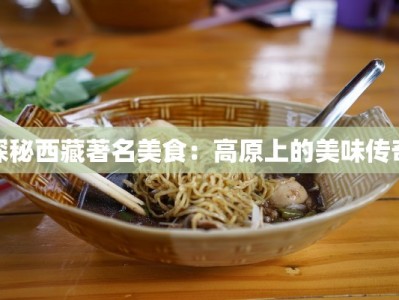 探秘西藏著名美食：高原上的美味传奇