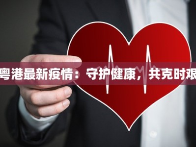 粤港最新疫情：守护健康，共克时艰