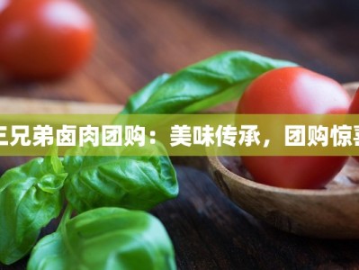 三兄弟卤肉团购：美味传承，团购惊喜