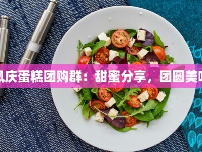 凤庆蛋糕团购群：甜蜜分享，团圆美味