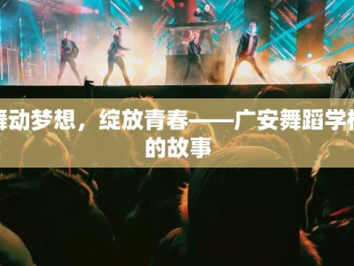 舞动梦想，绽放青春——广安舞蹈学校的故事