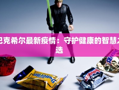 巴克希尔最新疫情：守护健康的智慧之选