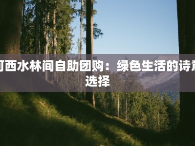 河西水林间自助团购：绿色生活的诗意选择