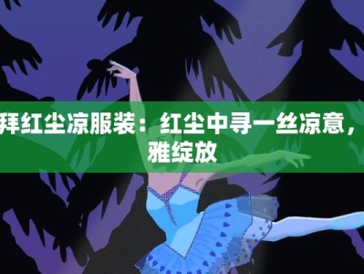 三拜红尘凉服装：红尘中寻一丝凉意，优雅绽放