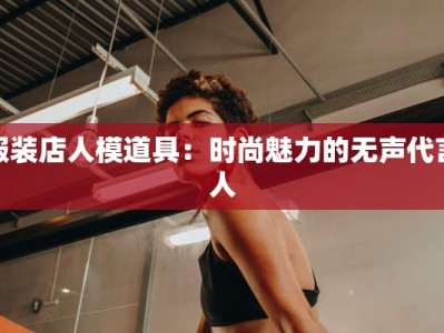 服装店人模道具：时尚魅力的无声代言人