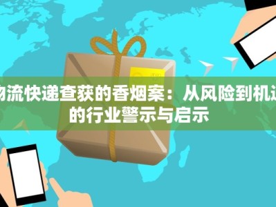 物流快递查获的香烟案：从风险到机遇的行业警示与启示