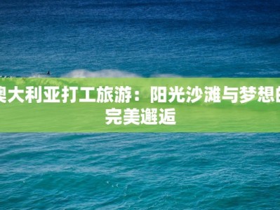 澳大利亚打工旅游：阳光沙滩与梦想的完美邂逅