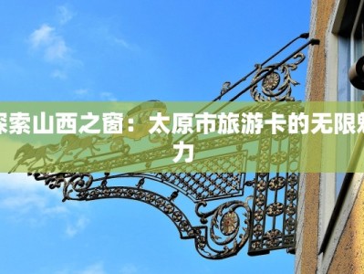探索山西之窗：太原市旅游卡的无限魅力