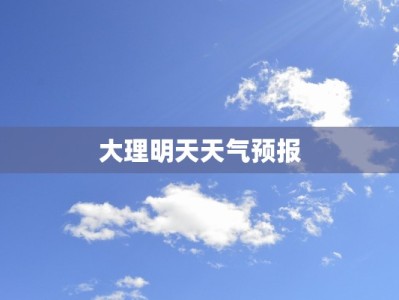 大理明天天气预报