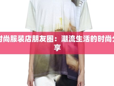 时尚服装店朋友圈：潮流生活的时尚分享