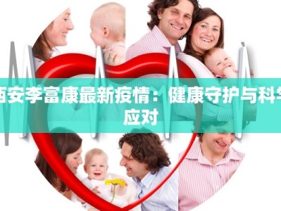 西安李富康最新疫情：健康守护与科学应对