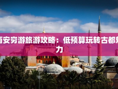 西安穷游旅游攻略：低预算玩转古都魅力