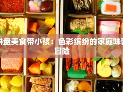 拼盘美食带小孩：色彩缤纷的家庭味蕾冒险