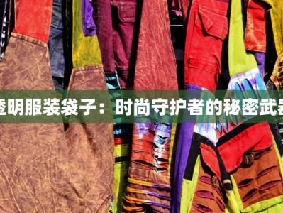 透明服装袋子：时尚守护者的秘密武器