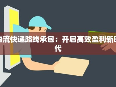 物流快递路线承包：开启高效盈利新时代
