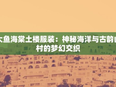 大鱼海棠土楼服装：神秘海洋与古韵山村的梦幻交织