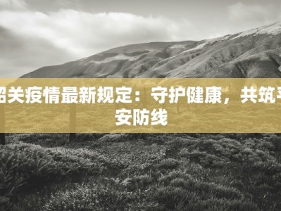 韶关疫情最新规定：守护健康，共筑平安防线
