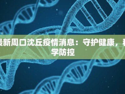 最新周口沈丘疫情消息：守护健康，科学防控