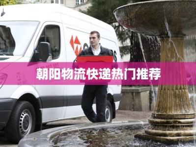 朝阳物流快递热门推荐