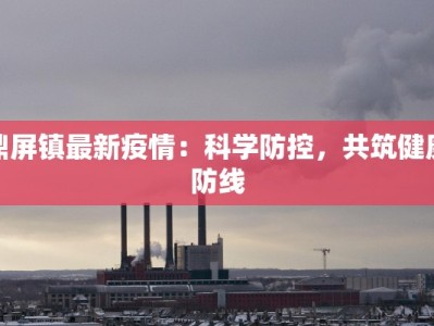 鼎屏镇最新疫情：科学防控，共筑健康防线