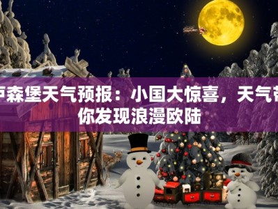 卢森堡天气预报：小国大惊喜，天气带你发现浪漫欧陆