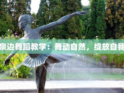 泉边舞蹈教学：舞动自然，绽放自我