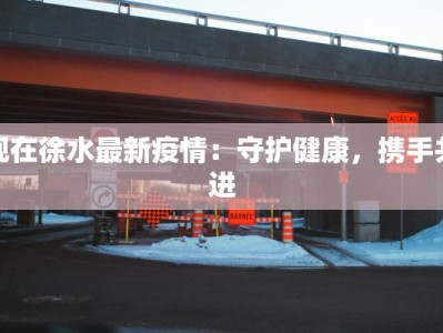现在徐水最新疫情：守护健康，携手共进