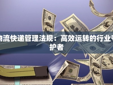 物流快递管理法规：高效运转的行业守护者