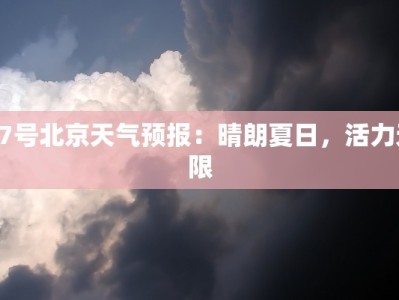 17号北京天气预报：晴朗夏日，活力无限