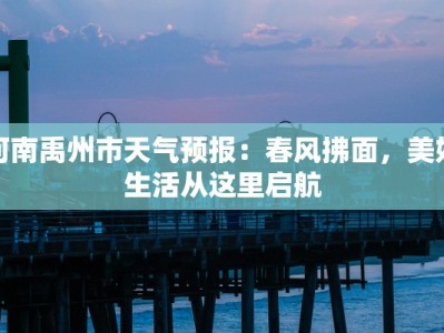 河南禹州市天气预报：春风拂面，美好生活从这里启航